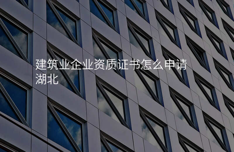 建筑业企业资质证书怎么申请 湖北