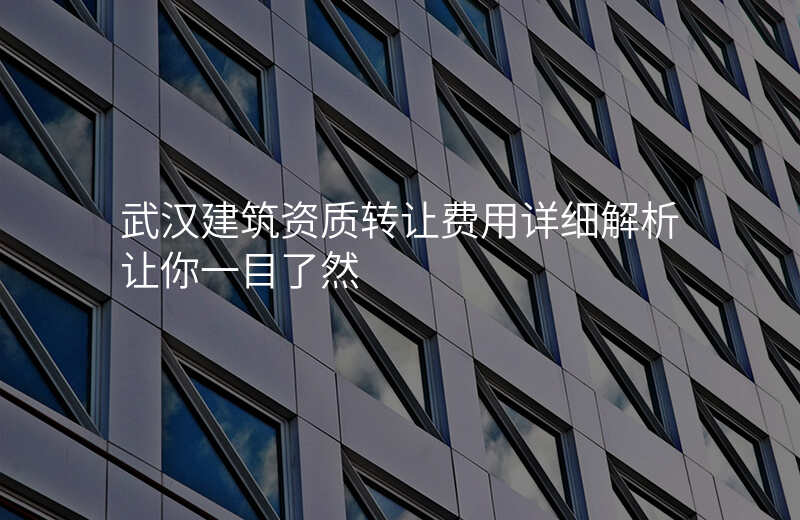 武汉建筑资质转让费用详细解析让你一目了然