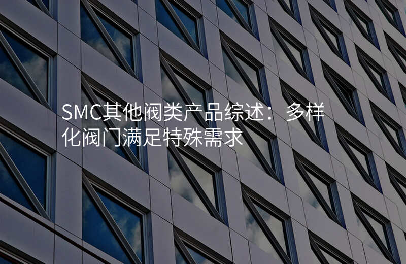 SMC其他阀类产品综述:多样化阀门满足特殊需求