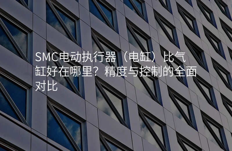 SMC电动执行器(电缸)比气缸好在哪里?精度与控制的全面对比