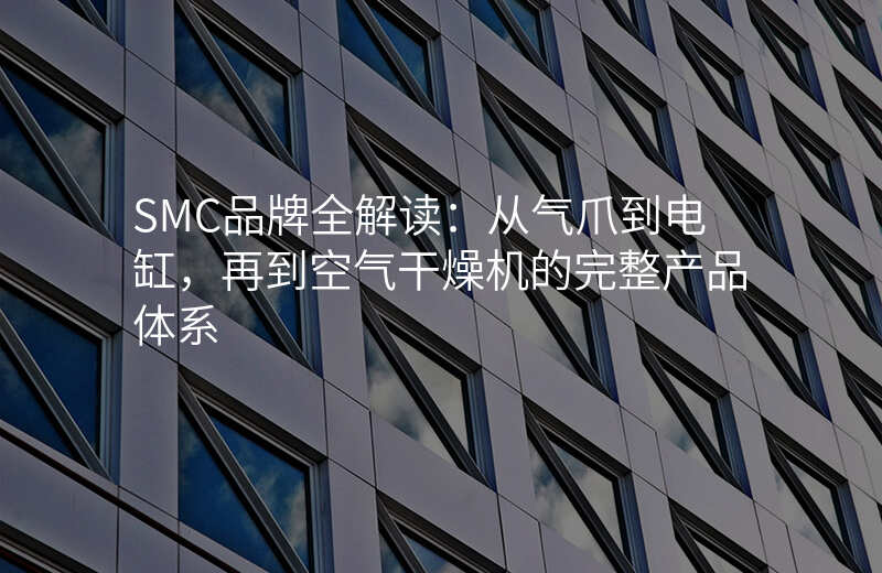 SMC品牌全解读:从气爪到电缸,再到空气干燥机的完整产品体系