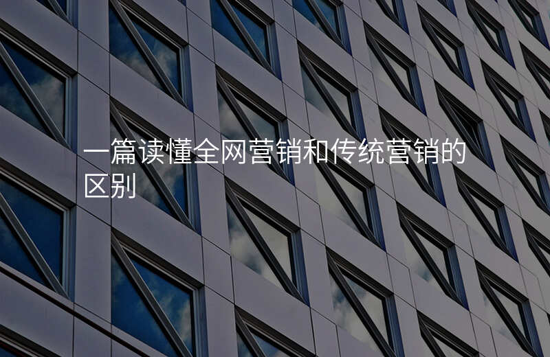 一篇读懂全网营销和传统营销的区别
