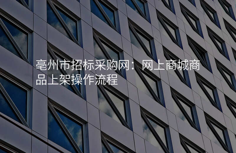 亳州市招标采购网:网上商城商品上架操作流程