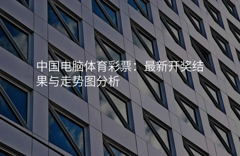 中国电脑体育彩票:最新开奖结果与走势图分析