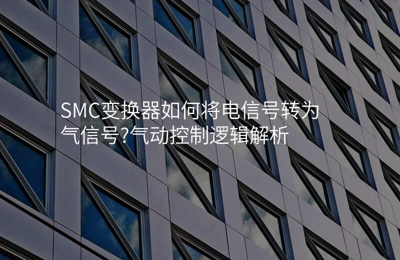SMC变换器如何将电信号转为气信号?气动控制逻辑解析
