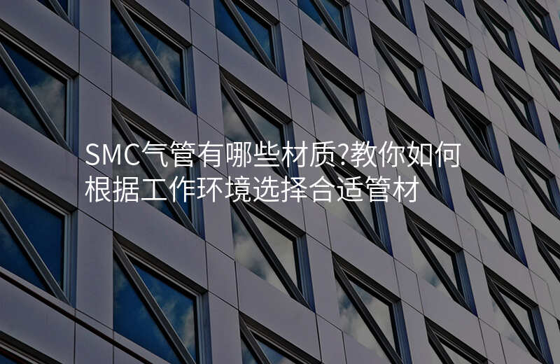 SMC气管有哪些材质?教你如何根据工作环境选择合适管材