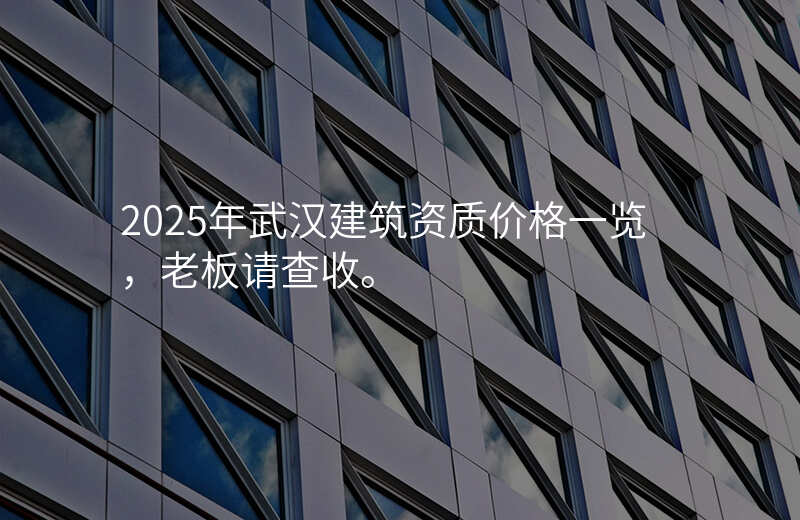 2025年武汉建筑资质价格一览,老板请查收。