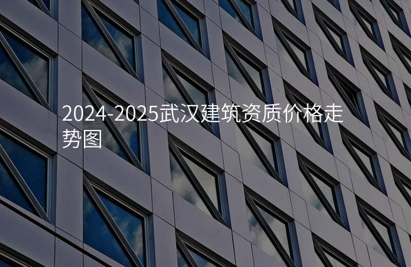 2024-2025武汉建筑资质价格走势图