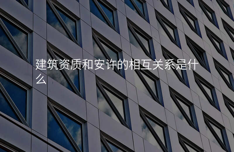 建筑资质和安许的相互关系是什么