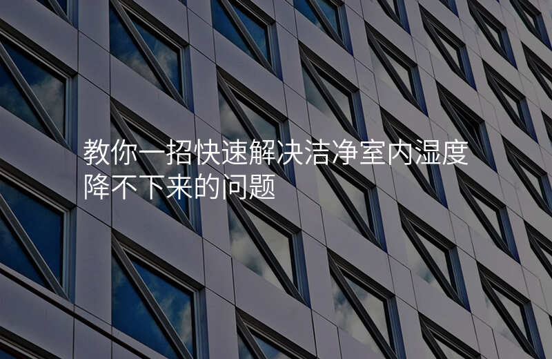 教你一招快速解决洁净室内湿度降不下来的问题