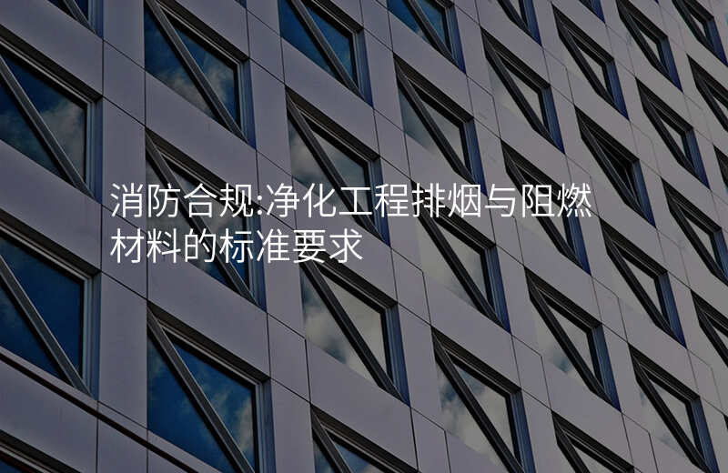 消防合规:净化工程排烟与阻燃材料的标准要求