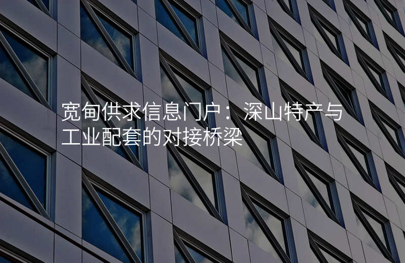 宽甸供求信息门户:深山特产与工业配套的对接桥梁