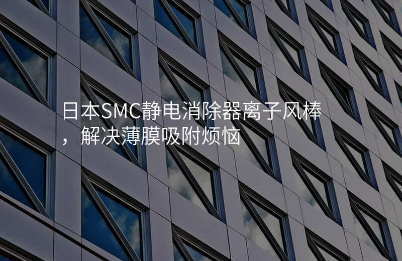 日本SMC静电消除器离子风棒,解决薄膜吸附烦恼