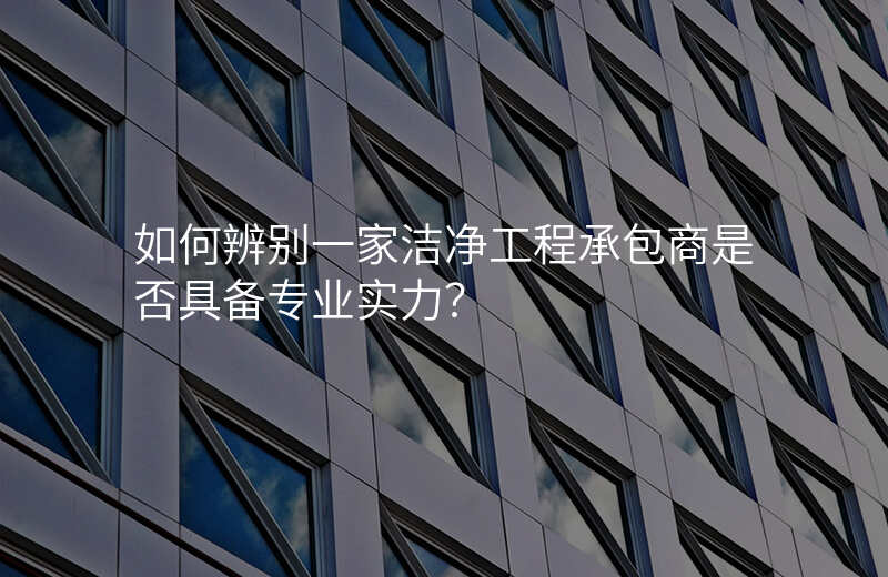 如何辨别一家洁净工程承包商是否具备专业实力?