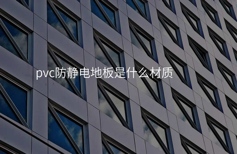 pvc防静电地板是什么材质