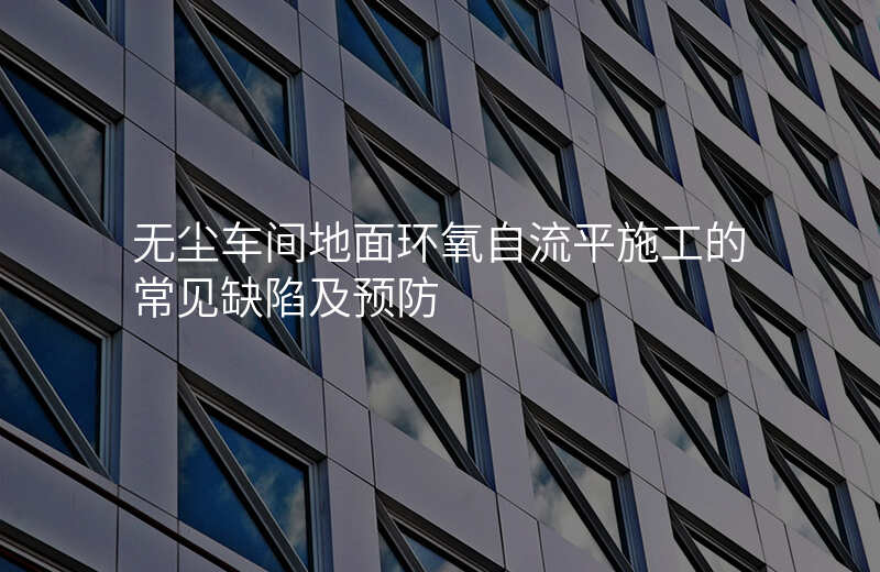 无尘车间地面环氧自流平施工的常见缺陷及预防