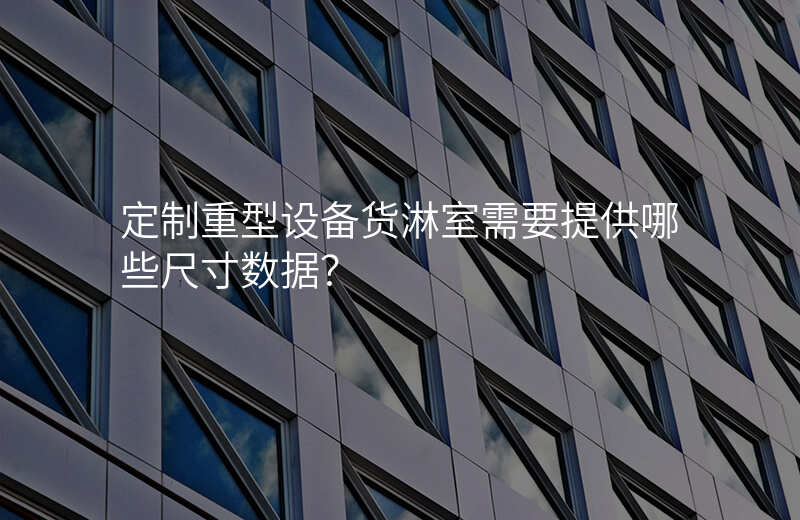 定制重型设备货淋室需要提供哪些尺寸数据?