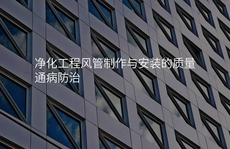 净化工程风管制作与安装的质量通病防治