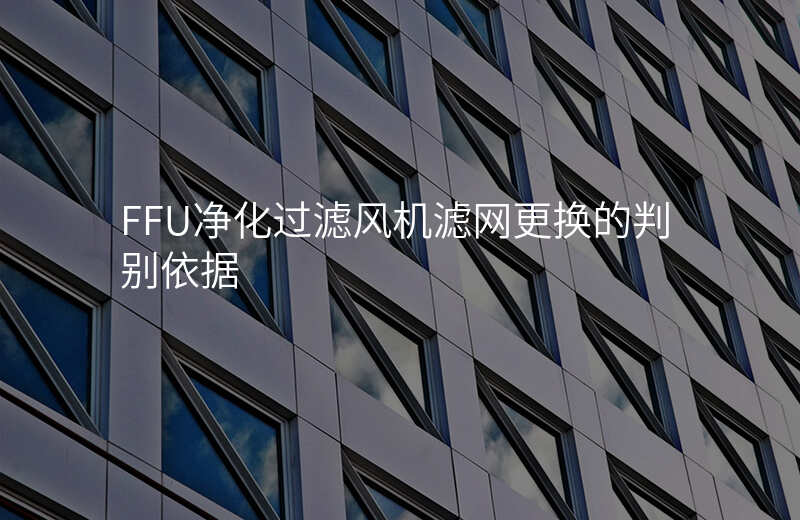 FFU净化过滤风机滤网更换的判别依据 FFU净化过滤风机滤网更换的判别依据