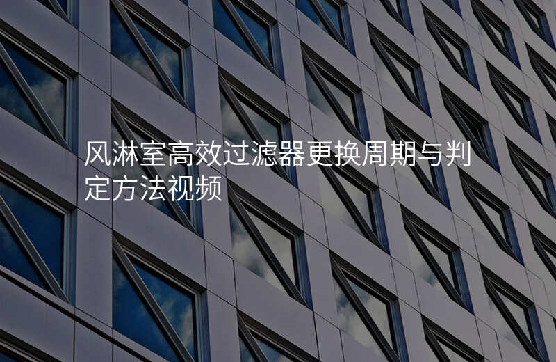 风淋室高效过滤器更换周期与判定方法视频