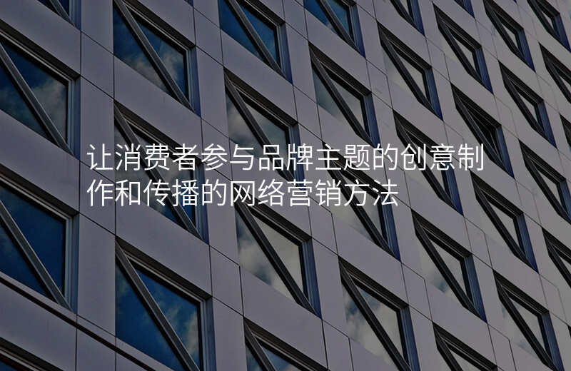 让消费者参与品牌主题的创意制作和传播的网络营销方法