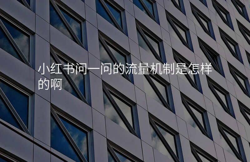 小红书问一问的流量机制是怎样的啊