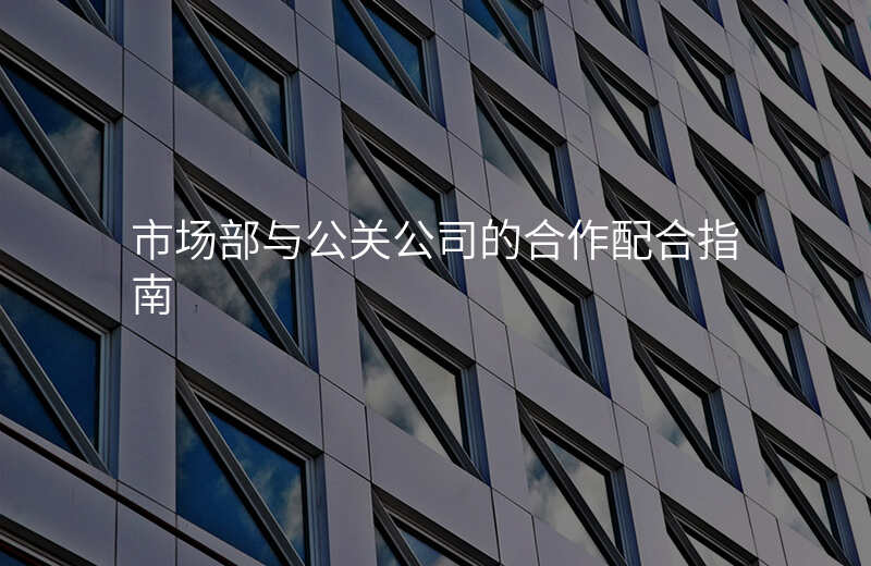 市场部与公关公司的合作配合指南