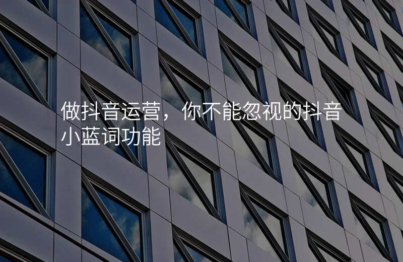 做抖音运营,你不能忽视的抖音小蓝词功能