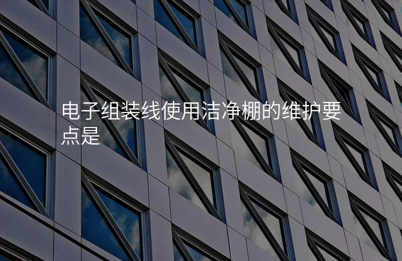 电子组装线使用洁净棚的维护要点是