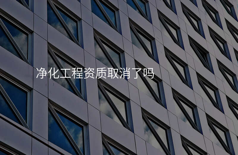 净化工程资质取消了吗