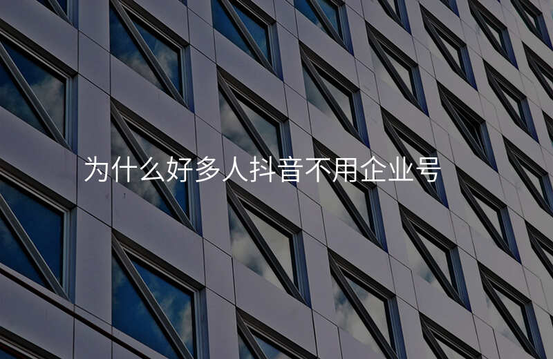 为什么好多人抖音不用企业号