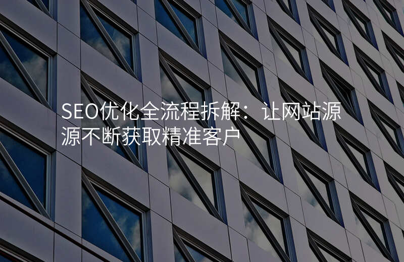 SEO优化全流程拆解:让网站源源不断获取精准客户