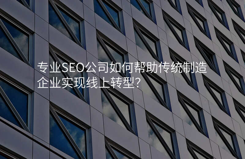 专业SEO公司如何帮助传统制造企业实现线上转型?