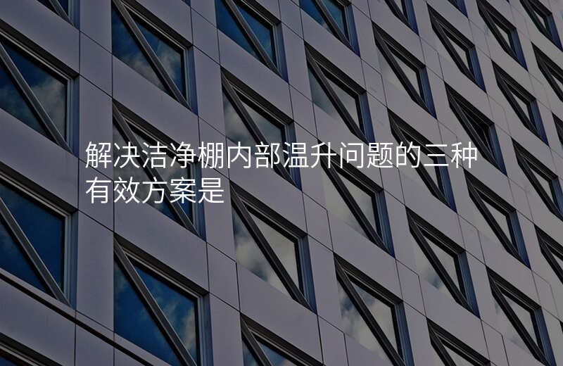 解决洁净棚内部温升问题的三种有效方案是