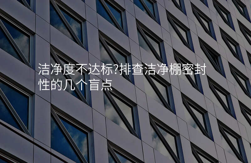 洁净度不达标?排查洁净棚密封性的几个盲点