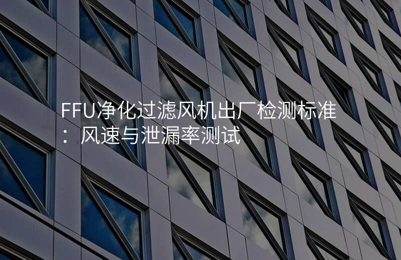 FFU净化过滤风机出厂检测标准:风速与泄漏率测试