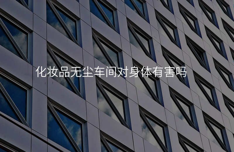 化妆品无尘车间对身体有害吗