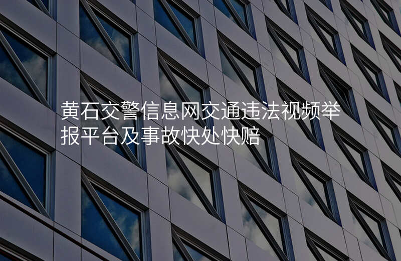 黄石交警信息网交通违法视频举报平台及事故快处快赔