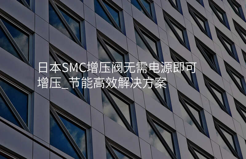 日本SMC增压阀无需电源即可增压_节能高效解决方案