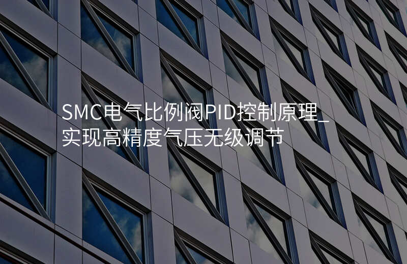 SMC电气比例阀PID控制原理_实现高精度气压无级调节