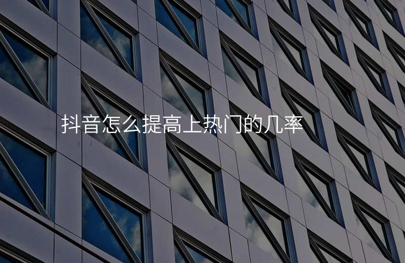 抖音怎么提高上热门的几率