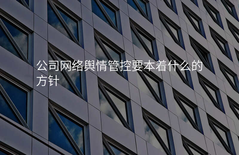 公司网络舆情管控要本着什么的方针
