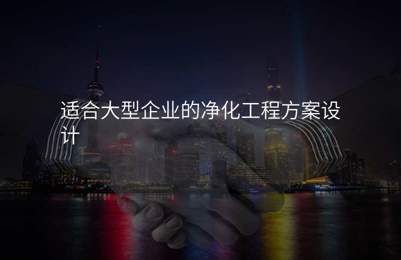 适合大型企业的净化工程方案设计