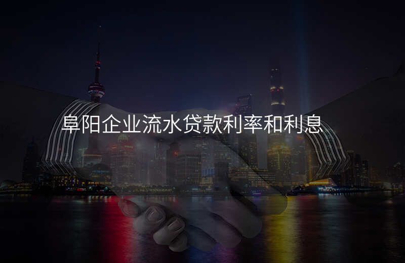 阜阳企业流水贷款利率和利息
