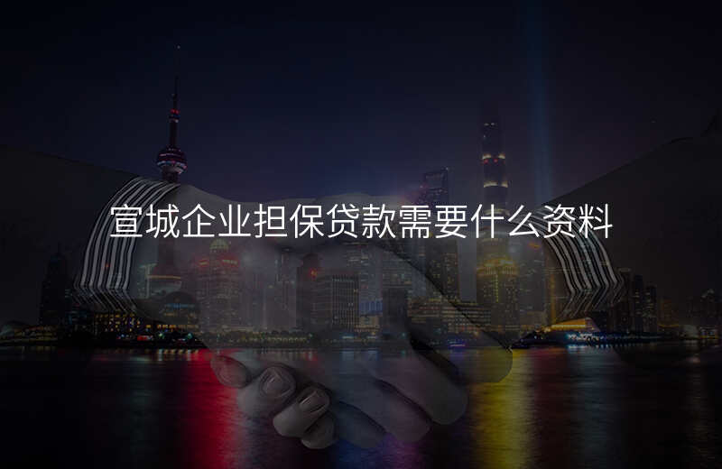 宣城企业担保贷款需要什么资料