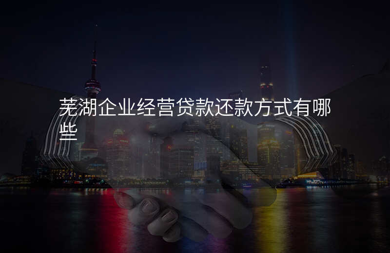芜湖企业经营贷款还款方式有哪些