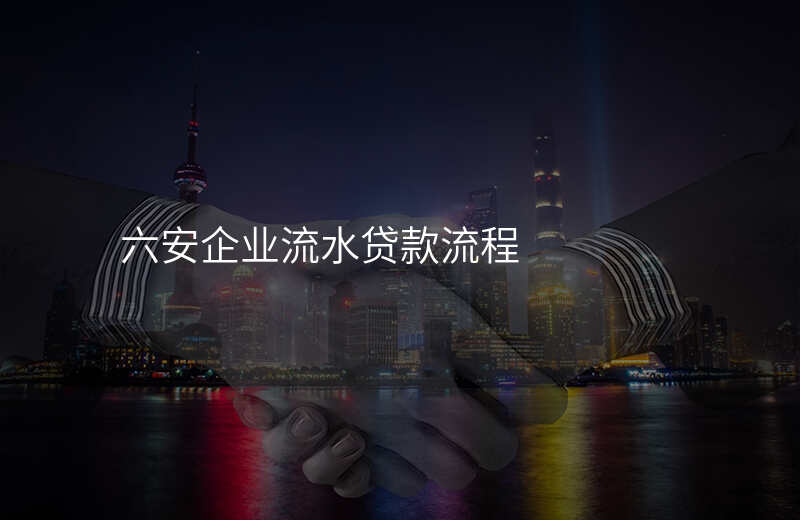 六安企业流水贷款流程