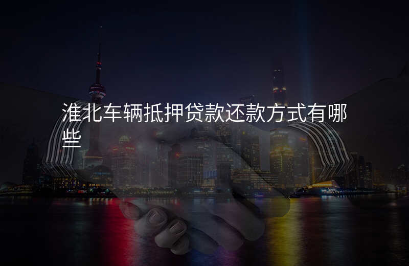 淮北车辆抵押贷款还款方式有哪些