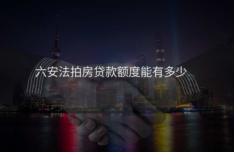 六安法拍房贷款额度能有多少