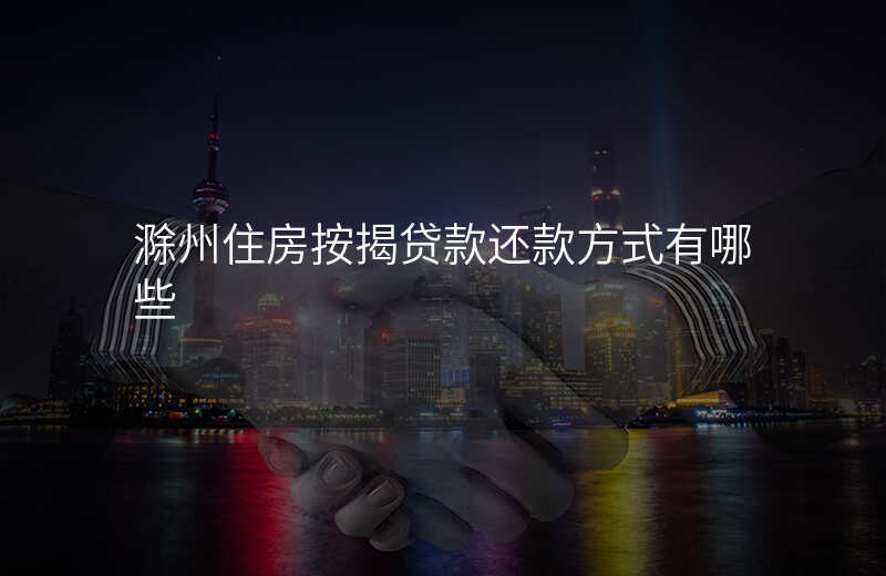滁州住房按揭贷款还款方式有哪些